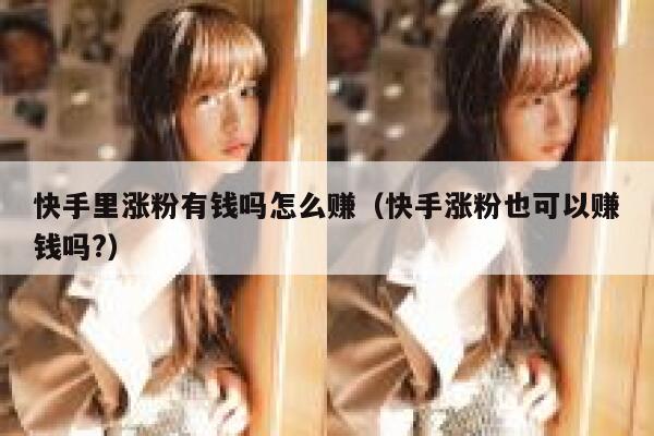 快手里涨粉有钱吗怎么赚（快手涨粉也可以赚钱吗?） 第1张