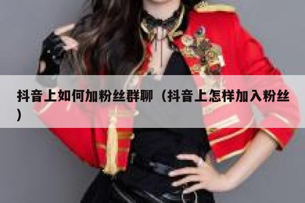 抖音上如何加粉丝群聊（抖音上怎样加入粉丝） 第1张