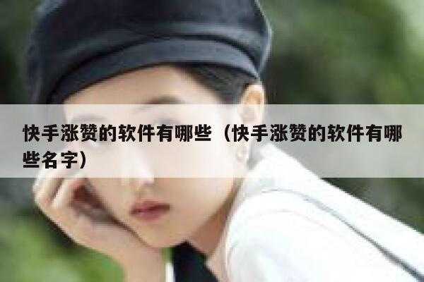 快手涨赞的软件有哪些（快手涨赞的软件有哪些名字） 第1张