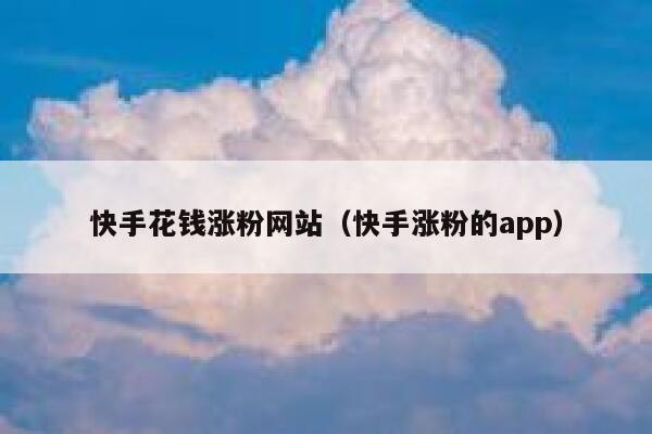 快手花钱涨粉网站(快手涨粉的app) 第1张 快手花钱涨粉网站(快手涨粉的app) 第1张