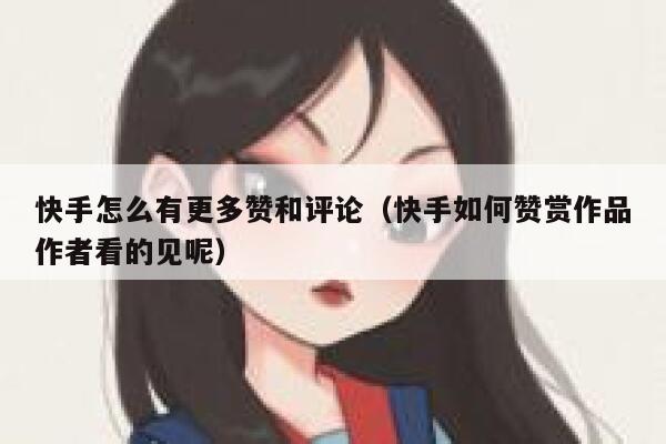 快手怎么有更多赞和评论(快手如何赞赏作品作者看的见呢) 第1张 快手怎么有更多赞和评论(快手如何赞赏作品作者看的见呢) 第1张