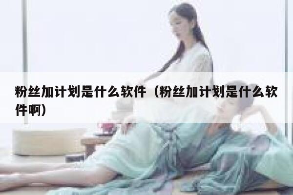 粉丝加计划是什么软件（粉丝加计划是什么软件啊） 第1张