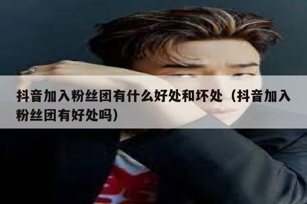 抖音加入粉丝团有什么好处和坏处（抖音加入粉丝团有好处吗） 第1张