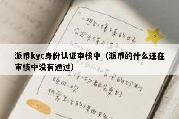 派币kyc身份认证审核中(派币的什么还在审核中没有通过) 第1张 派币kyc身份认证审核中(派币的什么还在审核中没有通过) 第1张