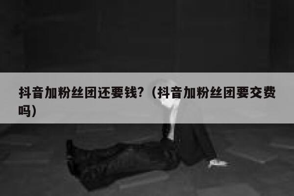 抖音加粉丝团还要钱?(抖音加粉丝团要交费吗) 第1张 抖音加粉丝团还要钱?(抖音加粉丝团要交费吗) 第1张