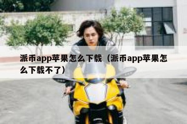 派币app苹果怎么下载(派币app苹果怎么下载不了) 第1张 派币app苹果怎么下载(派币app苹果怎么下载不了) 第1张