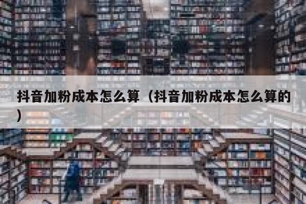 抖音加粉成本怎么算（抖音加粉成本怎么算的） 第1张