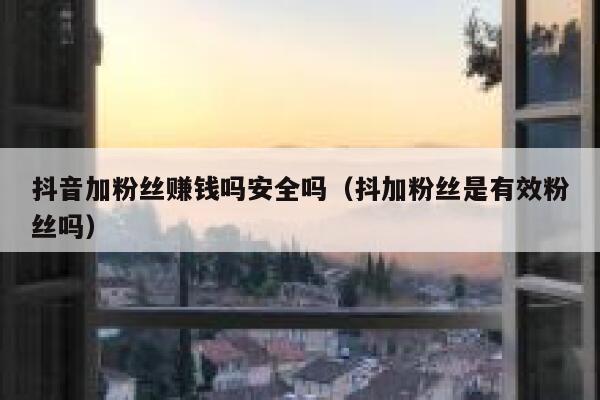 抖音加粉丝赚钱吗安全吗(抖加粉丝是有效粉丝吗) 第1张 抖音加粉丝赚钱吗安全吗(抖加粉丝是有效粉丝吗) 第1张