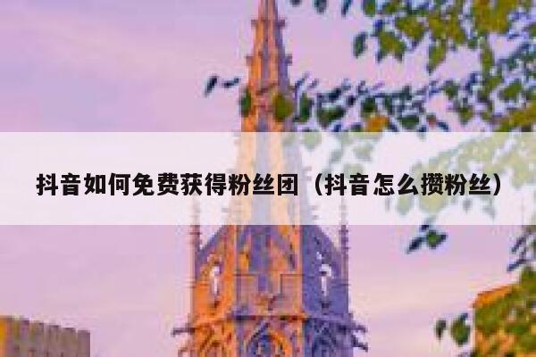 抖音如何免费获得粉丝团（抖音怎么攒粉丝） 第1张