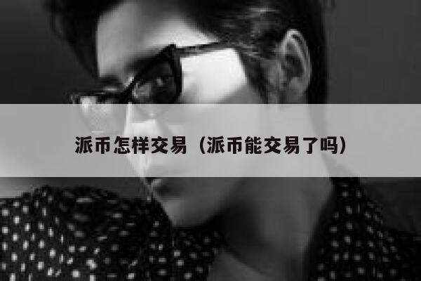 派币怎样交易（派币能交易了吗） 第1张