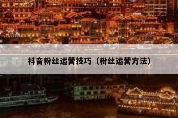 抖音粉丝运营技巧（粉丝运营方法） 第1张