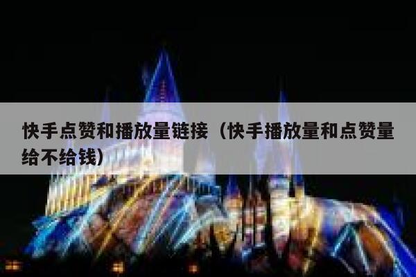 快手点赞和播放量链接(快手播放量和点赞量给不给钱) 第1张 快手点赞和播放量链接(快手播放量和点赞量给不给钱) 第1张