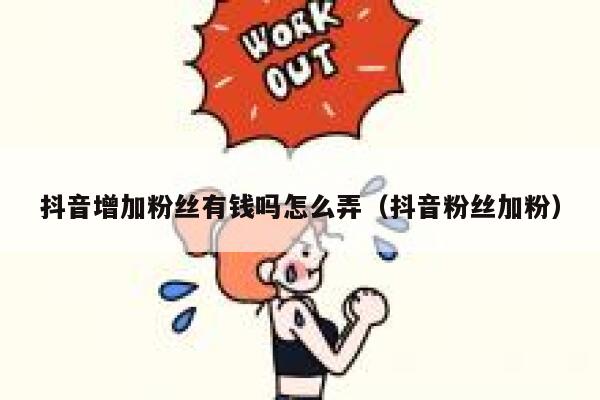 抖音增加粉丝有钱吗怎么弄（抖音粉丝加粉） 第1张