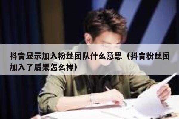 抖音显示加入粉丝团队什么意思(抖音粉丝团加入了后果怎么样) 第1张 抖音显示加入粉丝团队什么意思(抖音粉丝团加入了后果怎么样) 第1张