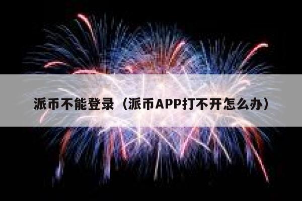 派币不能登录(派币APP打不开怎么办) 第1张 派币不能登录(派币APP打不开怎么办) 第1张