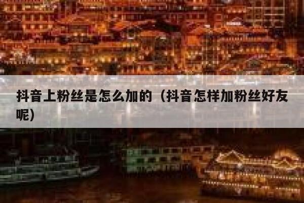 抖音上粉丝是怎么加的（抖音怎样加粉丝好友呢） 第1张