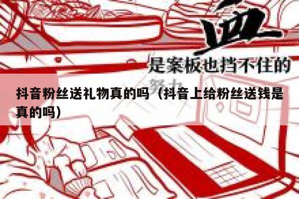 抖音粉丝送礼物真的吗（抖音上给粉丝送钱是真的吗） 第1张