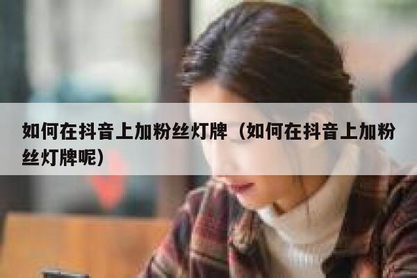 如何在抖音上加粉丝灯牌（如何在抖音上加粉丝灯牌呢） 第1张