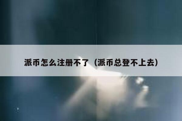 派币怎么注册不了(派币总登不上去) 第1张 派币怎么注册不了(派币总登不上去) 第1张