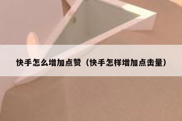 快手怎么增加点赞（快手怎样增加点击量） 第1张