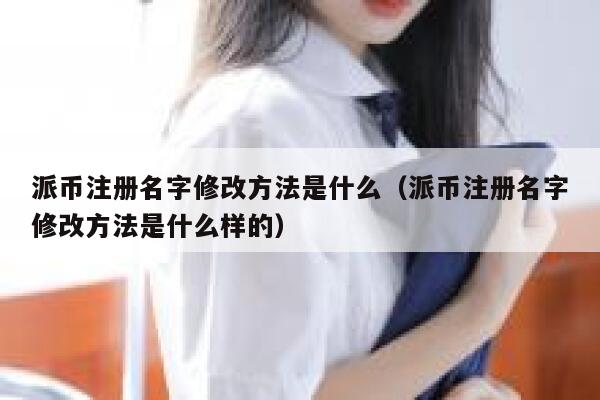 派币注册名字修改方法是什么（派币注册名字修改方法是什么样的） 第1张