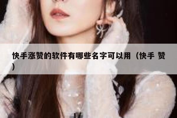 快手涨赞的软件有哪些名字可以用（快手 赞） 第1张