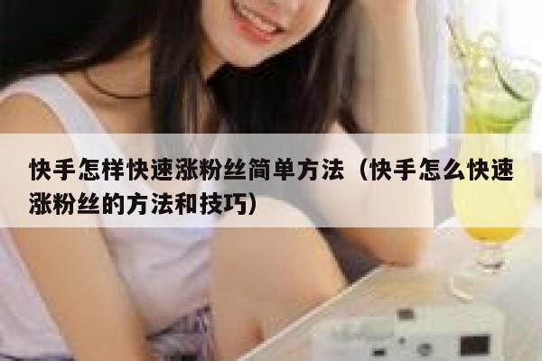 快手怎样快速涨粉丝简单方法（快手怎么快速涨粉丝的方法和技巧） 第1张