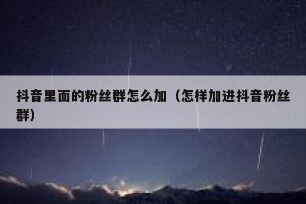 抖音里面的粉丝群怎么加（怎样加进抖音粉丝群） 第1张
