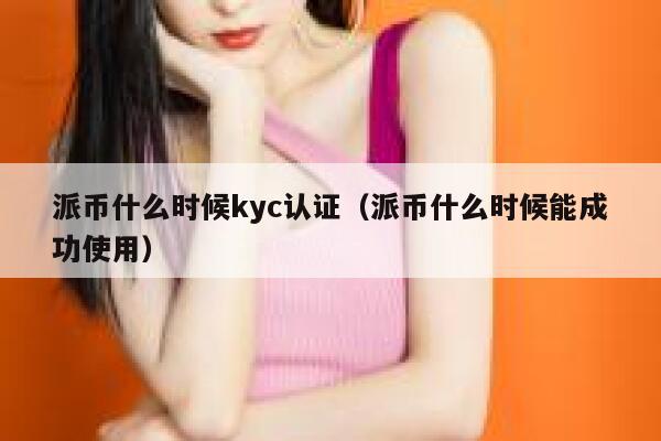 派币什么时候kyc认证（派币什么时候能成功使用） 第1张