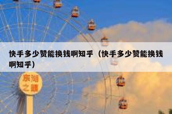 快手多少赞能换钱啊知乎（快手多少赞能换钱啊知乎） 第1张