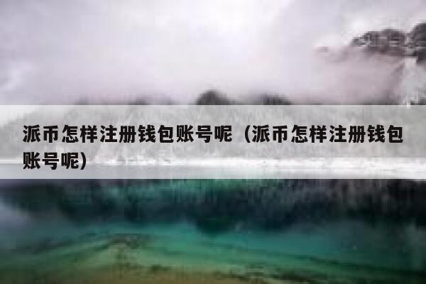 派币怎样注册钱包账号呢（派币怎样注册钱包账号呢） 第1张