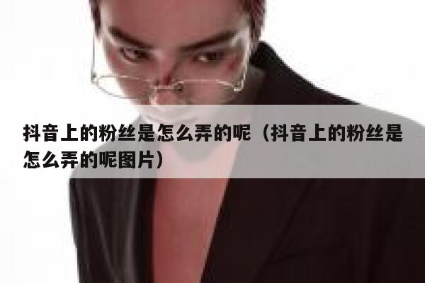 抖音上的粉丝是怎么弄的呢（抖音上的粉丝是怎么弄的呢图片） 第1张