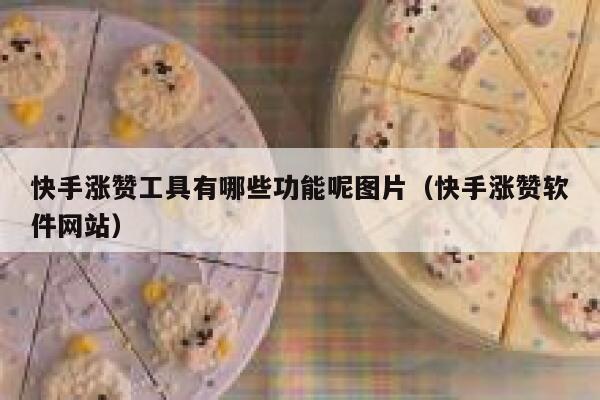 快手涨赞工具有哪些功能呢图片（快手涨赞软件网站） 第1张