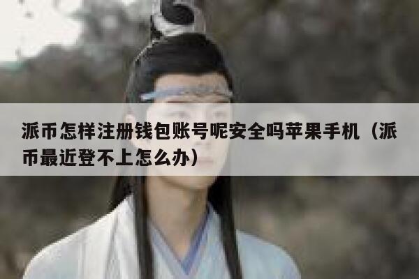 派币怎样注册钱包账号呢安全吗苹果手机（派币最近登不上怎么办） 第1张