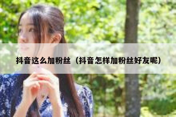 抖音这么加粉丝（抖音怎样加粉丝好友呢） 第1张
