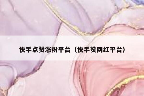 快手点赞涨粉平台（快手赞网红平台） 第1张