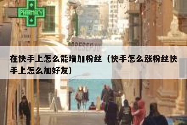 在快手上怎么能增加粉丝(快手怎么涨粉丝快手上怎么加好友) 第1张 在快手上怎么能增加粉丝(快手怎么涨粉丝快手上怎么加好友) 第1张