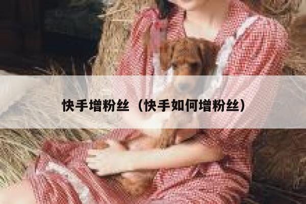 快手增粉丝（快手如何增粉丝） 第1张