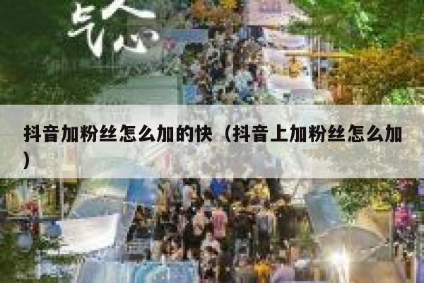 抖音加粉丝怎么加的快（抖音上加粉丝怎么加） 第1张