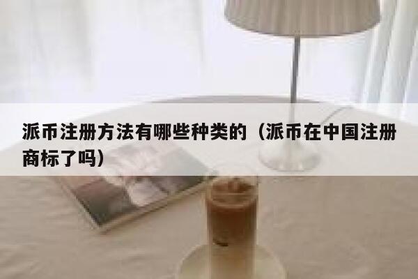 派币注册方法有哪些种类的（派币在中国注册商标了吗） 第1张