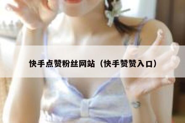 快手点赞粉丝网站（快手赞赞入口） 第1张