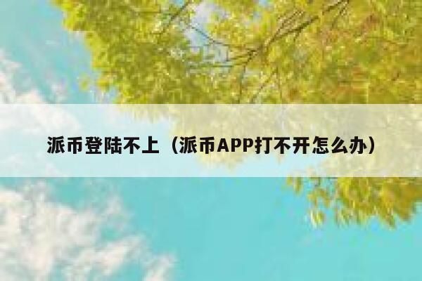 派币登陆不上(派币APP打不开怎么办) 第1张 派币登陆不上(派币APP打不开怎么办) 第1张