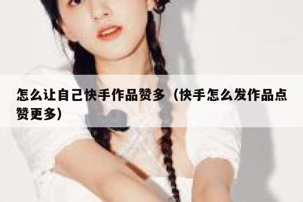 怎么让自己快手作品赞多(快手怎么发作品点赞更多) 第1张 怎么让自己快手作品赞多(快手怎么发作品点赞更多) 第1张