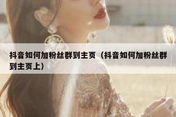 抖音如何加粉丝群到主页（抖音如何加粉丝群到主页上） 第1张