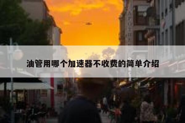 油管用哪个加速器不收费的简单介绍 第1张