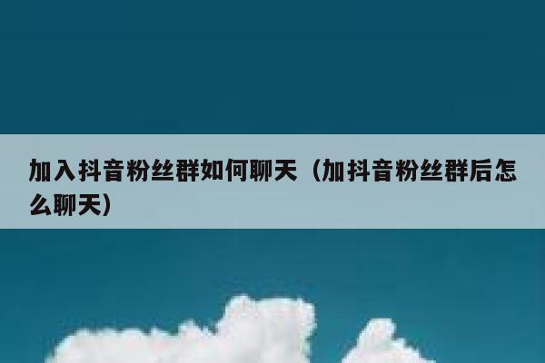 加入抖音粉丝群如何聊天（加抖音粉丝群后怎么聊天） 第1张