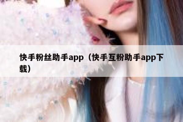 快手粉丝助手app（快手互粉助手app下载） 第1张