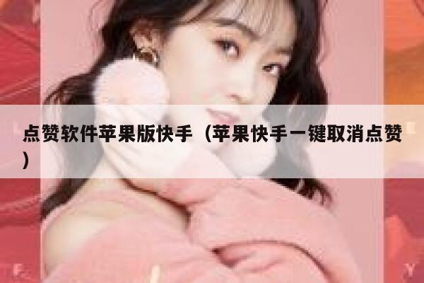 点赞软件苹果版快手（苹果快手一键取消点赞） 第1张