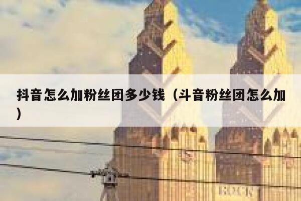 抖音怎么加粉丝团多少钱（斗音粉丝团怎么加） 第1张