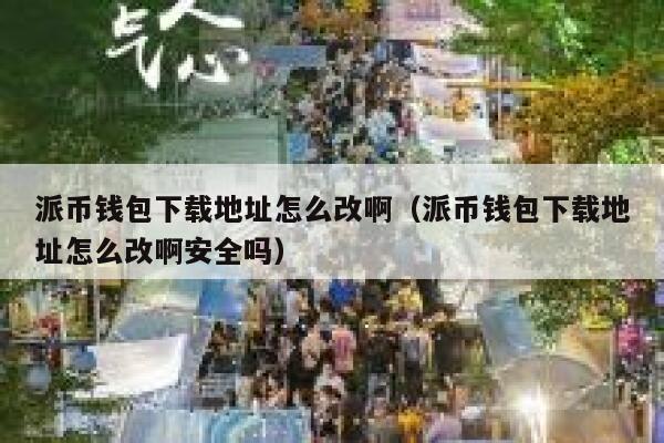 派币钱包下载地址怎么改啊（派币钱包下载地址怎么改啊安全吗） 第1张
